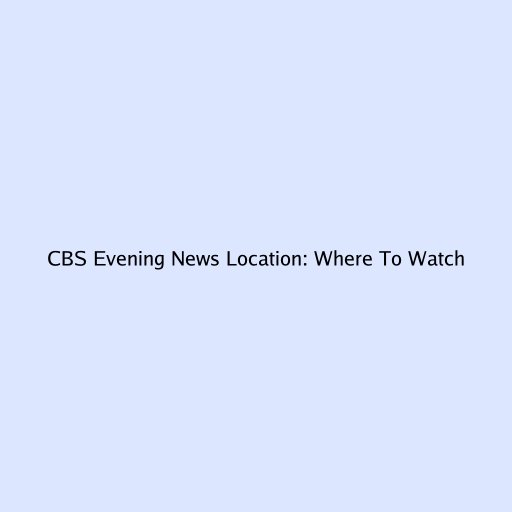 CBS Evening News Location: Where To Watch