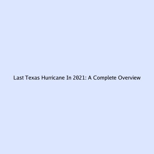 Last Texas Hurricane In 2021: A Complete Overview