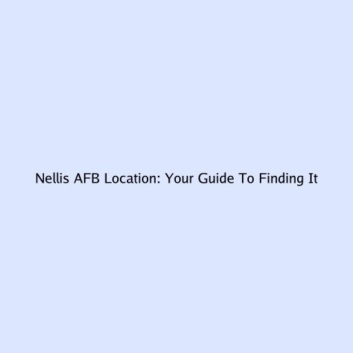 Nellis AFB Location: Your Guide To Finding It